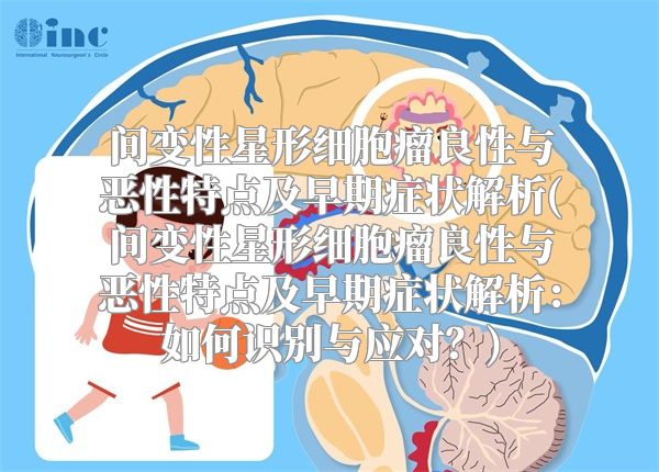 间变性星形细胞瘤良性与恶性特点及早期症状解析(间变性星形细胞瘤良性与恶性特点及早期症状解析：如何识别与应对？)