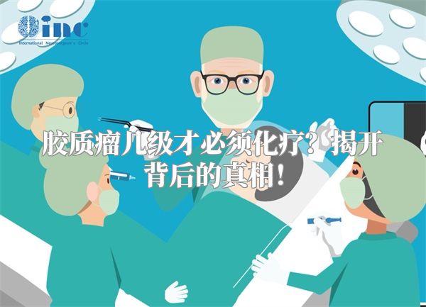 胶质瘤几级才必须化疗？揭开背后的真相！