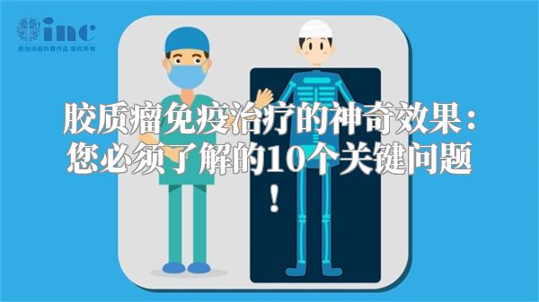 胶质瘤免疫治疗的神奇效果：您必须了解的10个关键问题！