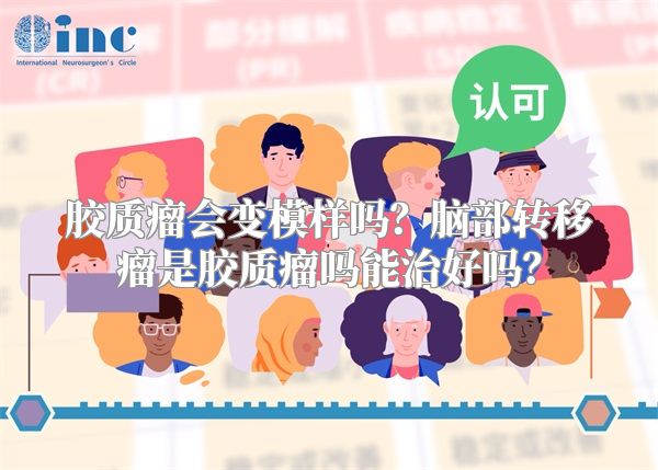 胶质瘤会变模样吗？脑部转移瘤是胶质瘤吗能治好吗？