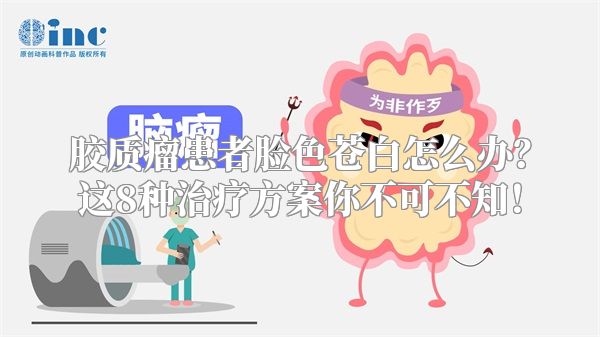 胶质瘤患者脸色苍白怎么办？这8种治疗方案你不可不知！