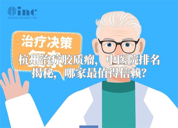 杭州治疗胶质瘤，中医院排名揭秘，哪家最值得信赖？