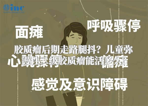 胶质瘤后期走路腿抖？儿童弥漫性二级胶质瘤能活多久？