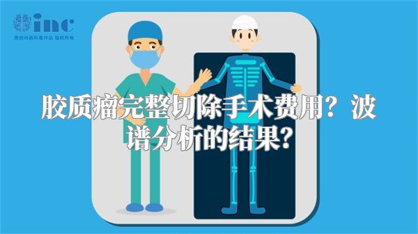 胶质瘤完整切除手术费用？波谱分析的结果？