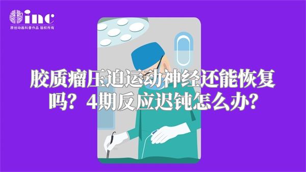 胶质瘤压迫运动神经还能恢复吗？4期反应迟钝怎么办？