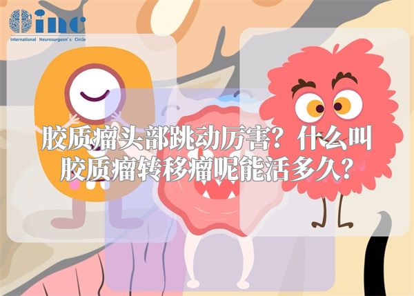 胶质瘤头部跳动厉害？什么叫胶质瘤转移瘤呢能活多久？