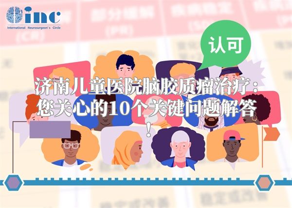 济南儿童医院脑胶质瘤治疗：您关心的10个关键问题解答！