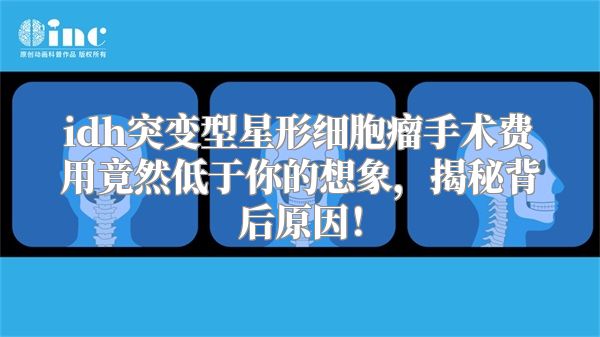 idh突变型星形细胞瘤手术费用竟然低于你的想象，揭秘背后原因！