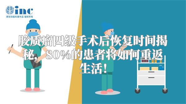 胶质瘤四级手术后恢复时间揭秘，80%的患者将如何重返生活！