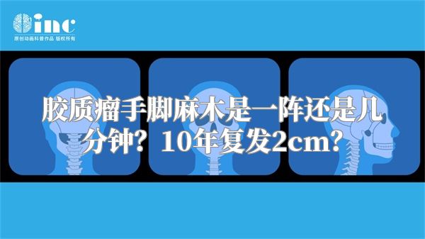 胶质瘤手脚麻木是一阵还是几分钟？10年复发2cm？