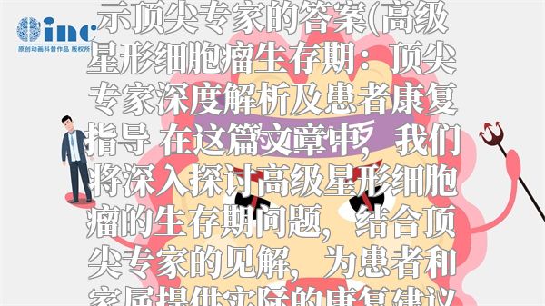 高级星形细胞瘤生存期揭示顶尖专家的答案(高级星形细胞瘤生存期：顶尖专家深度解析及患者康复指导 在这篇文章中，我们将深入探讨高级星形细胞瘤的生存期问题，结合顶尖专家的见解，为患者和家属提供实际的康复建议与支持。)