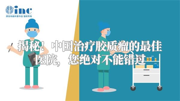 揭秘！中国治疗胶质瘤的最佳医院，您绝对不能错过