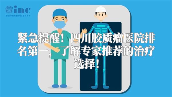 紧急提醒！四川胶质瘤医院排名第一，了解专家推荐的治疗选择！