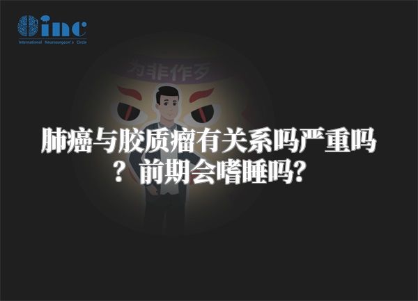 肺癌与胶质瘤有关系吗严重吗？前期会嗜睡吗？