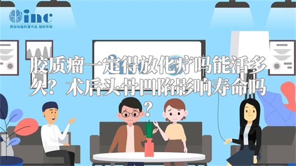 胶质瘤一定得放化疗吗能活多久？术后头骨凹陷影响寿命吗？