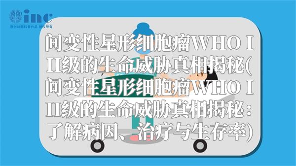 间变性星形细胞瘤WHO III级的生命威胁真相揭秘(间变性星形细胞瘤WHO III级的生命威胁真相揭秘：了解病因、治疗与生存率)