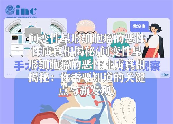 间变性星形细胞瘤的恶性性质真相揭秘(间变性星形细胞瘤的恶性性质真相揭秘：你需要知道的关键点与新发现)