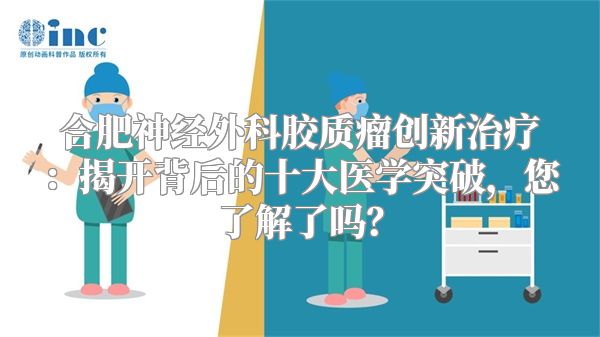 合肥神经外科胶质瘤创新治疗：揭开背后的十大医学突破，您了解了吗？