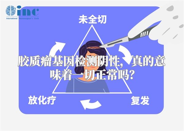 胶质瘤基因检测阴性，真的意味着一切正常吗？