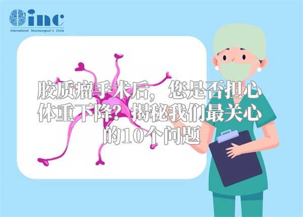 胶质瘤手术后，您是否担心体重下降？揭秘我们最关心的10个问题