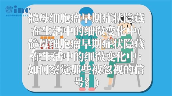 髓母细胞瘤早期症状隐藏在生活中的细微变化中(髓母细胞瘤早期症状隐藏在生活中的细微变化中：如何察觉那些被忽视的信号？)