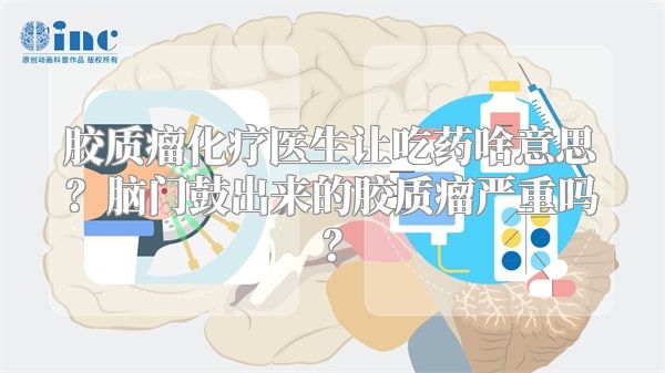 胶质瘤化疗医生让吃药啥意思？脑门鼓出来的胶质瘤严重吗？