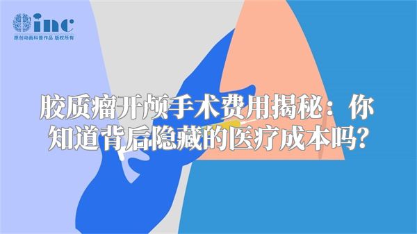 胶质瘤开颅手术费用揭秘：你知道背后隐藏的医疗成本吗？
