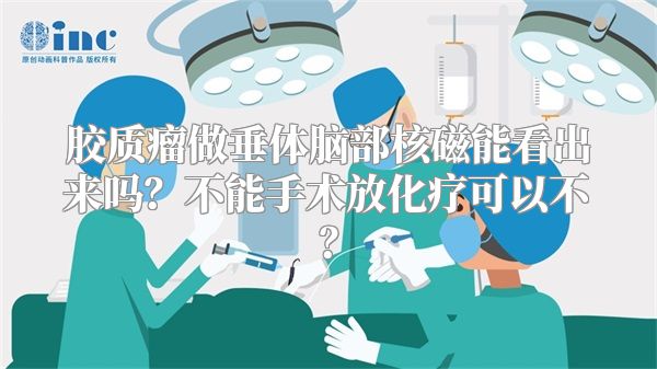胶质瘤做垂体脑部核磁能看出来吗？不能手术放化疗可以不？