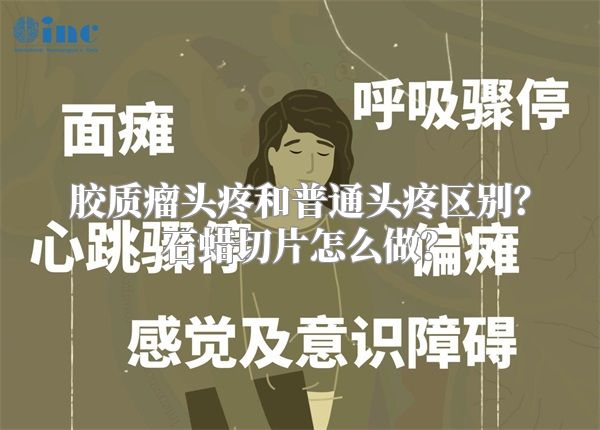 胶质瘤头疼和普通头疼区别？石蜡切片怎么做？
