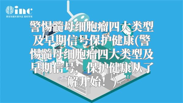 警惕髓母细胞瘤四大类型及早期信号保护健康(警惕髓母细胞瘤四大类型及早期信号，保护健康从了解开始！)