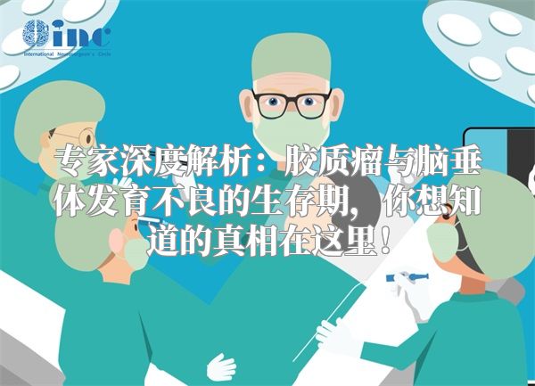 专家深度解析：胶质瘤与脑垂体发育不良的生存期，你想知道的真相在这里！