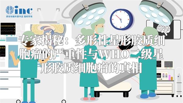 专家揭秘：多形性星形胶质细胞瘤的严重性与WHO二级星形胶质细胞瘤的真相