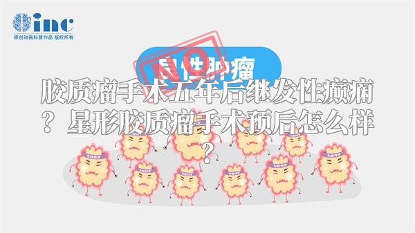 胶质瘤手术五年后继发性癫痫？星形胶质瘤手术预后怎么样？