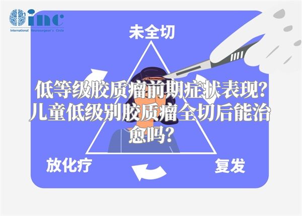 低等级胶质瘤前期症状表现？儿童低级别胶质瘤全切后能治愈吗？