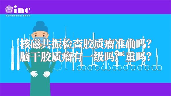核磁共振检查胶质瘤准确吗？脑干胶质瘤有一级吗严重吗？