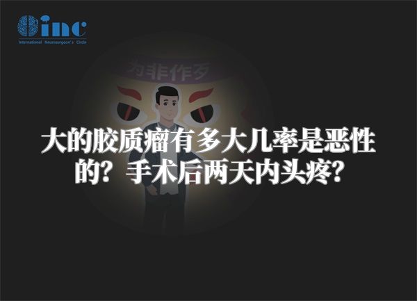 大的胶质瘤有多大几率是恶性的？手术后两天内头疼？