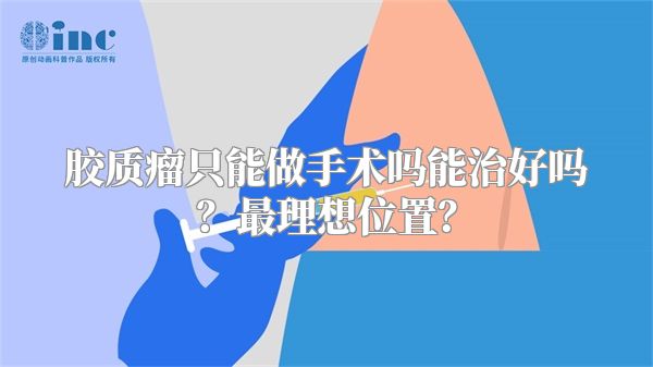 胶质瘤只能做手术吗能治好吗？最理想位置？