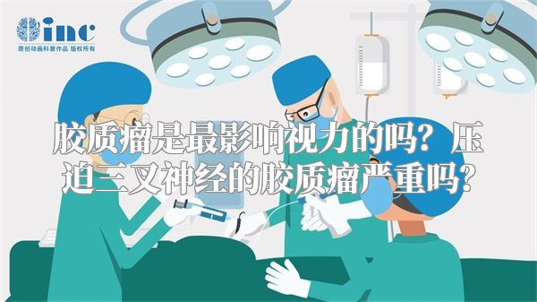 胶质瘤是最影响视力的吗？压迫三叉神经的胶质瘤严重吗？