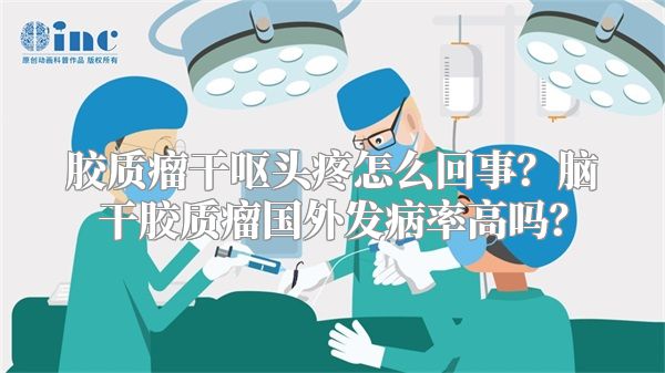 胶质瘤干呕头疼怎么回事？脑干胶质瘤国外发病率高吗？