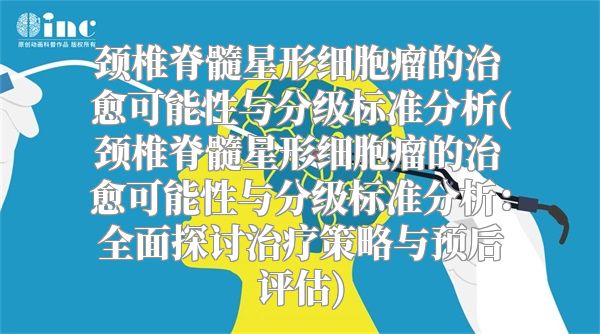 颈椎脊髓星形细胞瘤的治愈可能性与分级标准分析(颈椎脊髓星形细胞瘤的治愈可能性与分级标准分析：全面探讨治疗策略与预后评估)