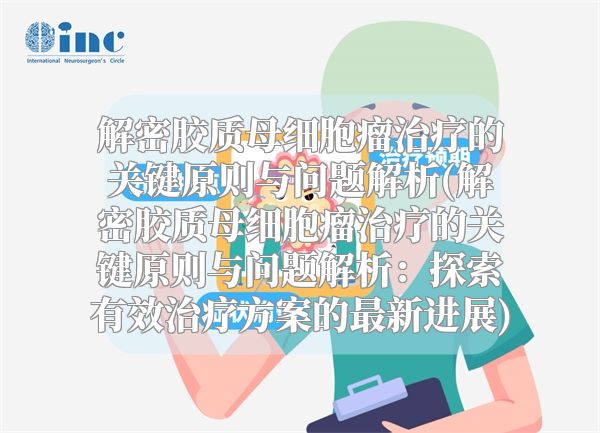 解密胶质母细胞瘤治疗的关键原则与问题解析(解密胶质母细胞瘤治疗的关键原则与问题解析：探索有效治疗方案的最新进展)