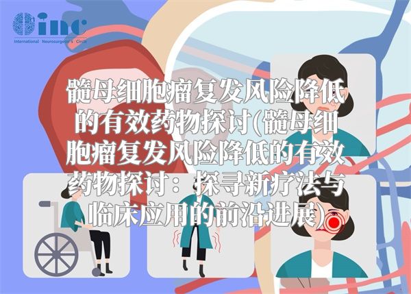 髓母细胞瘤复发风险降低的有效药物探讨(髓母细胞瘤复发风险降低的有效药物探讨：探寻新疗法与临床应用的前沿进展)