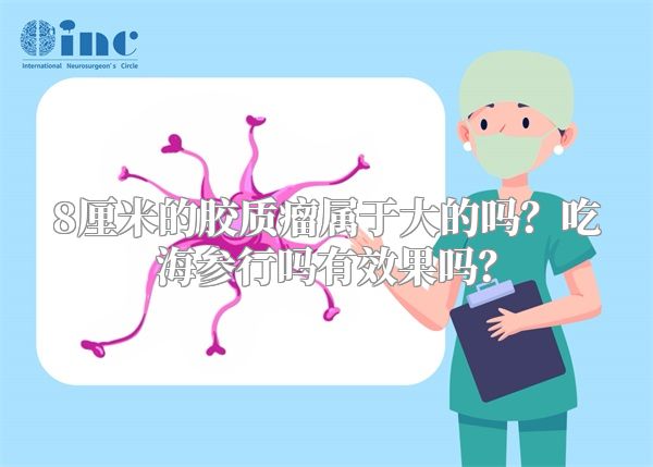 8厘米的胶质瘤属于大的吗？吃海参行吗有效果吗？