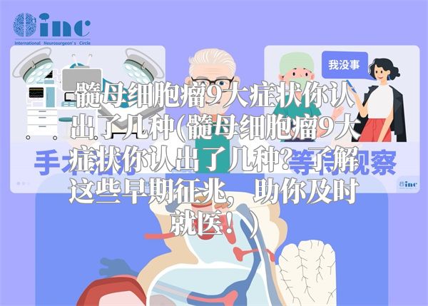 髓母细胞瘤9大症状你认出了几种(髓母细胞瘤9大症状你认出了几种？了解这些早期征兆，助你及时就医！)