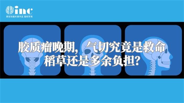 胶质瘤晚期，气切究竟是救命稻草还是多余负担？