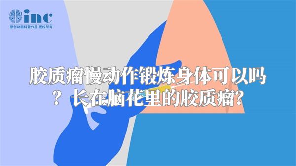 胶质瘤慢动作锻炼身体可以吗？长在脑花里的胶质瘤？