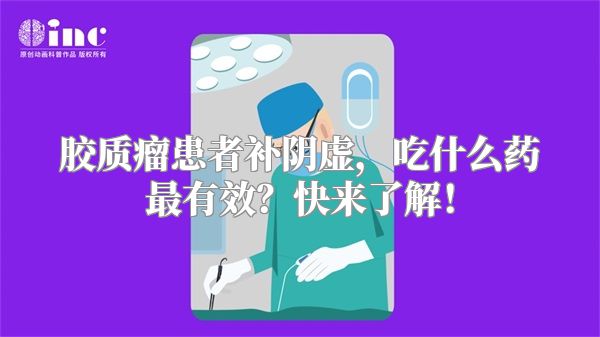 胶质瘤患者补阴虚，吃什么药最有效？快来了解！