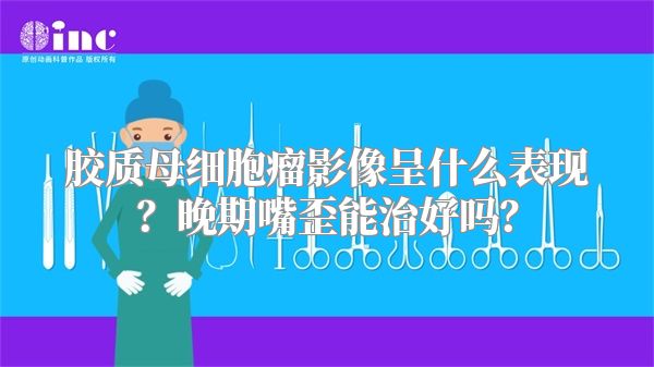 胶质母细胞瘤影像呈什么表现？晚期嘴歪能治好吗？