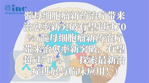 髓母细胞瘤新药治疗带来治愈率新突破有望超过70%(髓母细胞瘤新药治疗带来治愈率新突破，有望超过70%——探索最新治疗进展与临床应用！)