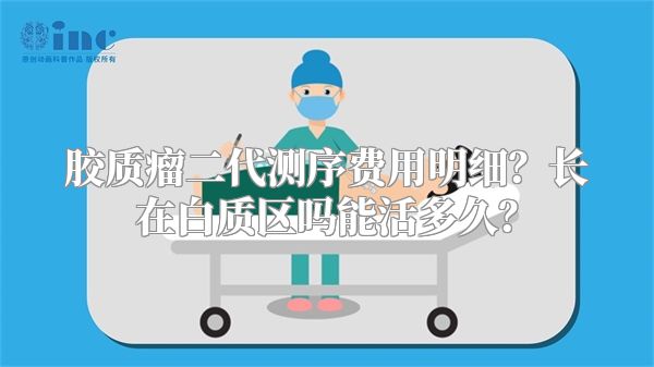 胶质瘤二代测序费用明细？长在白质区吗能活多久？